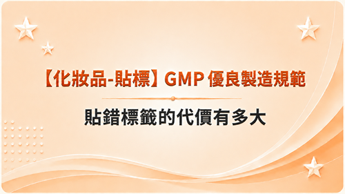 【化妝品-貼標】GMP 優良製造規範-貼錯標籤的代價有多大_調整