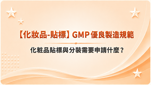 【化妝品-貼標】GMP 優良製造規範-化粧品貼標與分裝需要申請什麼_調整