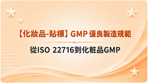 【化妝品-貼標】GMP 優良製造規範-從ISO 22716到化粧品GMP_調整